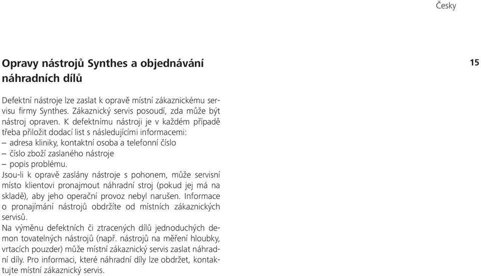 Jsou-li k opravě zaslány nástroje s pohonem, může servisní místo klientovi pronajmout náhradní stroj (pokud jej má na skladě), aby jeho operační provoz nebyl narušen.