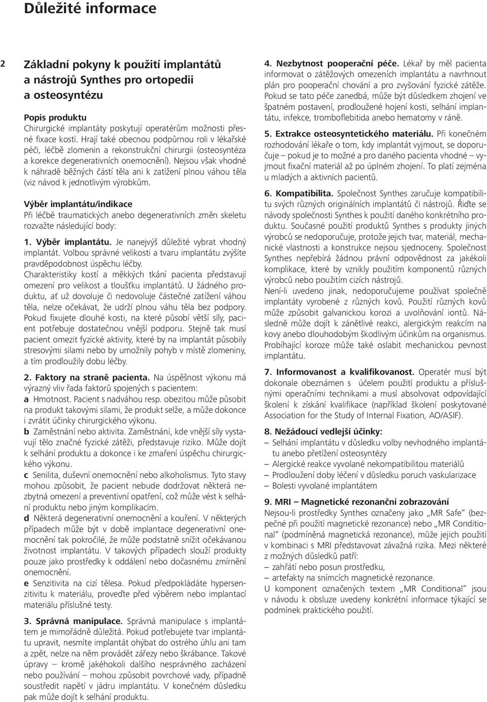 Nejsou však vhodné k náhradě běžných částí těla ani k zatížení plnou váhou těla (viz návod k jednotlivým výrobkům.
