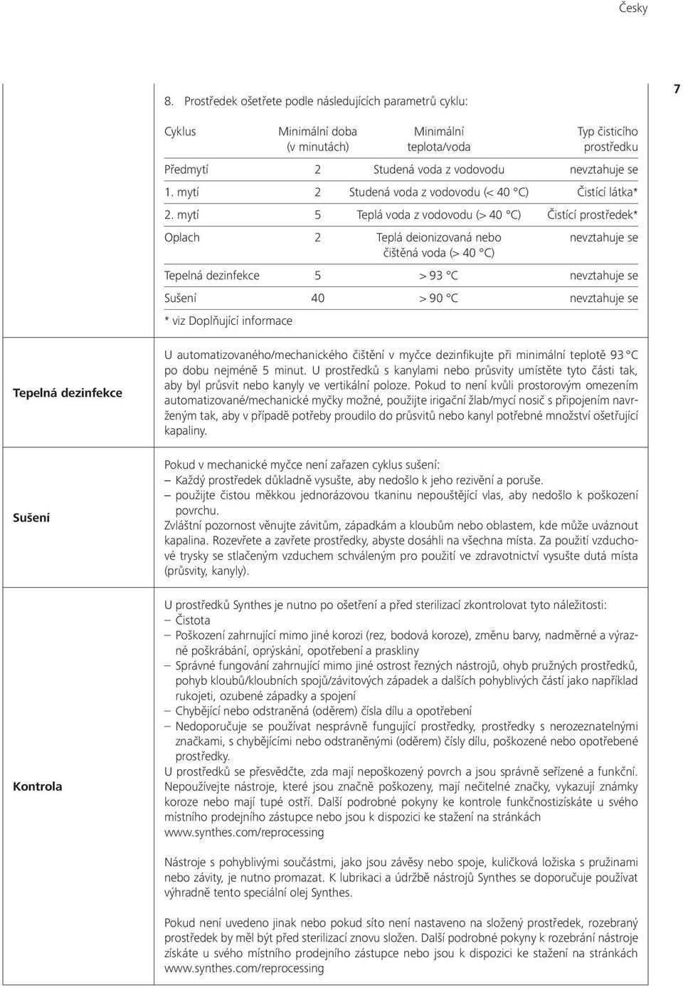 mytí 2 Studená voda z vodovodu (< 40 C) Čistící látka* 2.