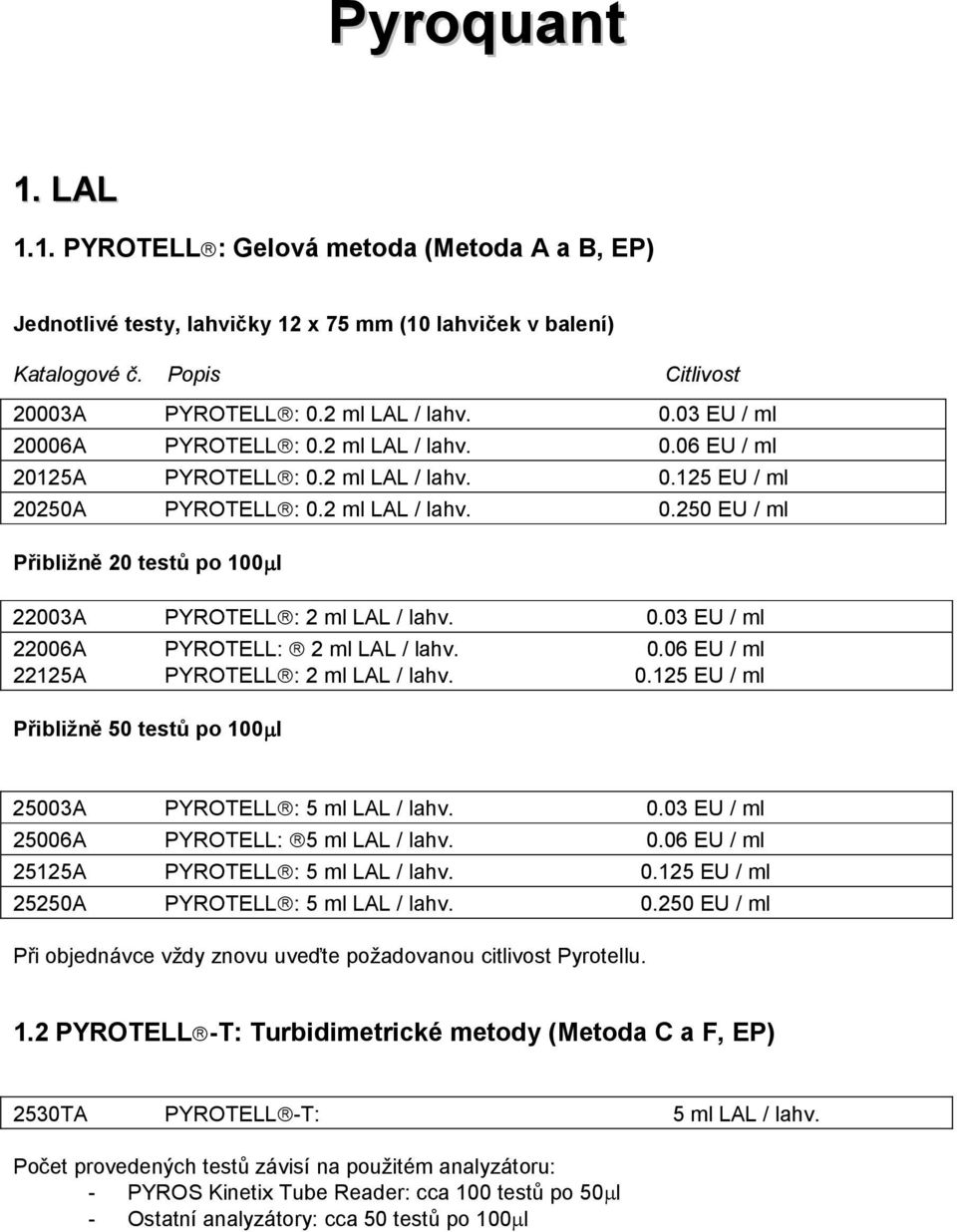 0.06 EU / ml 22125A PYROTELL : 2 ml LAL / lahv. 0.125 EU / ml Přibližně 50 testů po 100µl 25003A PYROTELL : 5 ml LAL / lahv. 0.03 EU / ml 25006A PYROTELL: 5 ml LAL / lahv. 0.06 EU / ml 25125A PYROTELL : 5 ml LAL / lahv.