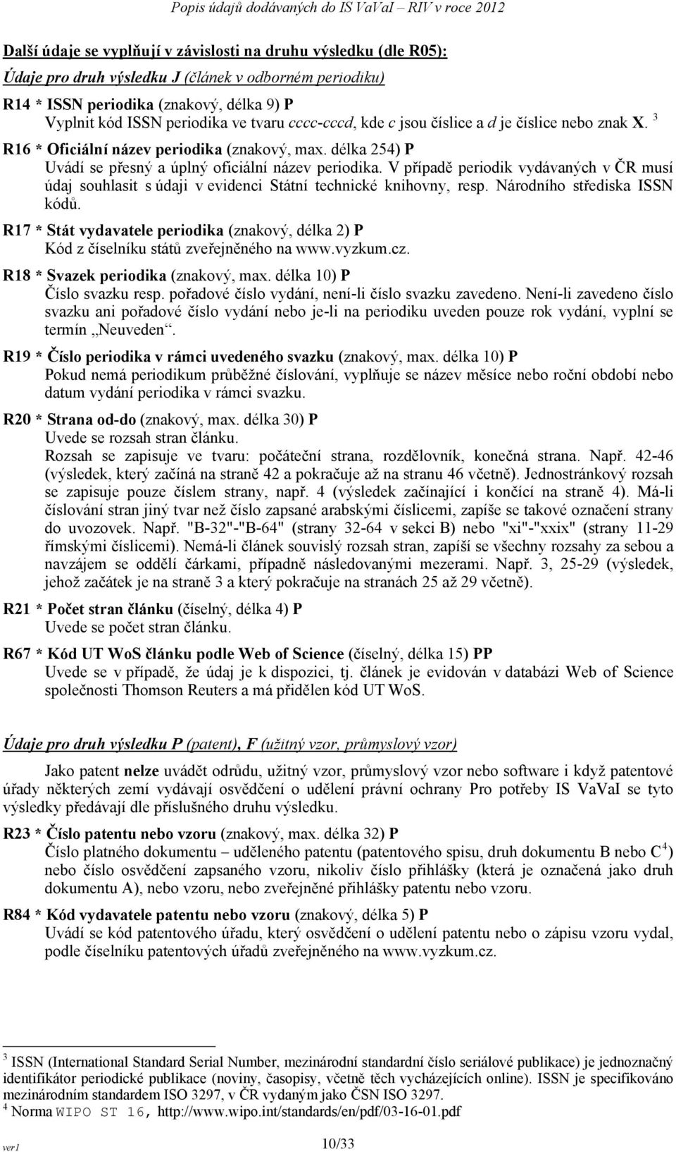 V případě periodik vydávaných v ČR musí údaj souhlasit s údaji v evidenci Státní technické knihovny, resp. Národního střediska ISSN kódů.