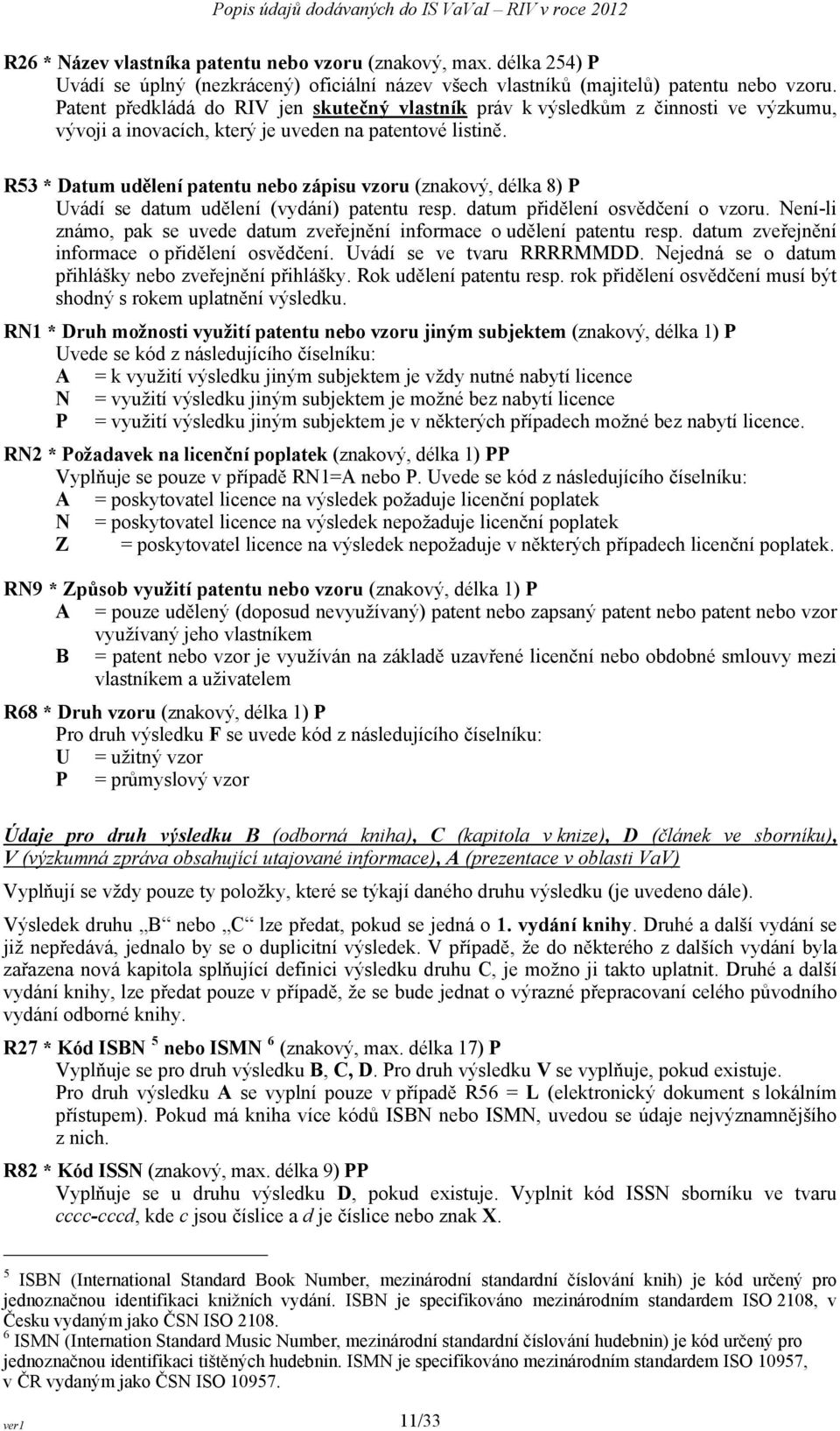 R53 * Datum udělení patentu nebo zápisu vzoru (znakový, délka 8) P Uvádí se datum udělení (vydání) patentu resp. datum přidělení osvědčení o vzoru.