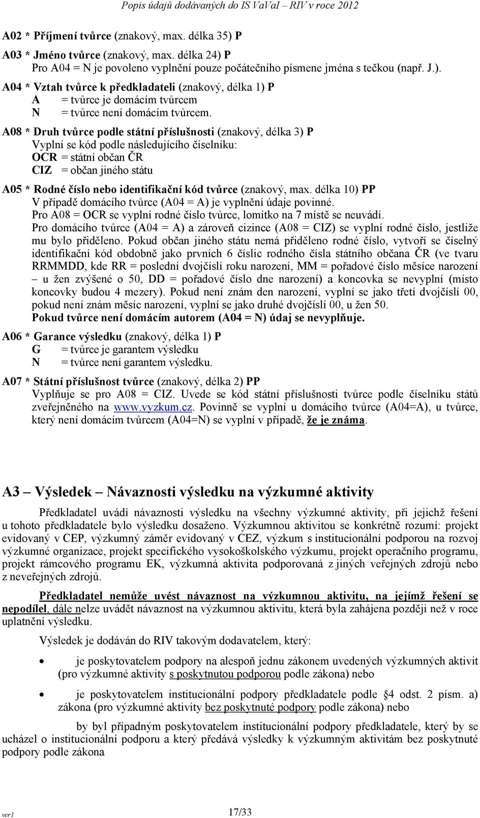tvůrce (znakový, max. délka 10) PP V případě domácího tvůrce (A04 = A) je vyplnění údaje povinné. Pro A08 = OCR se vyplní rodné číslo tvůrce, lomítko na 7 místě se neuvádí.