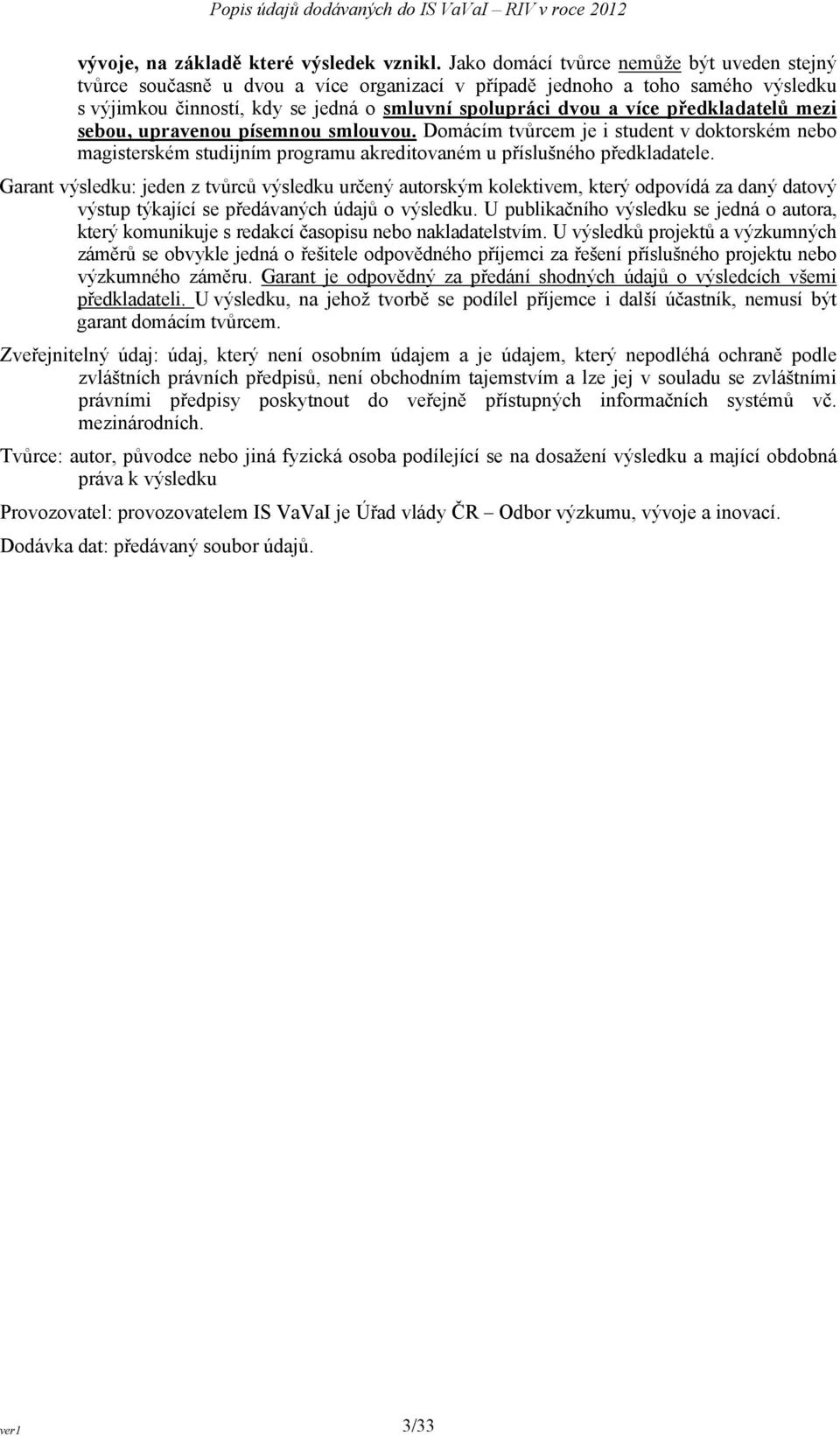 předkladatelů mezi sebou, upravenou písemnou smlouvou. Domácím tvůrcem je i student v doktorském nebo magisterském studijním programu akreditovaném u příslušného předkladatele.