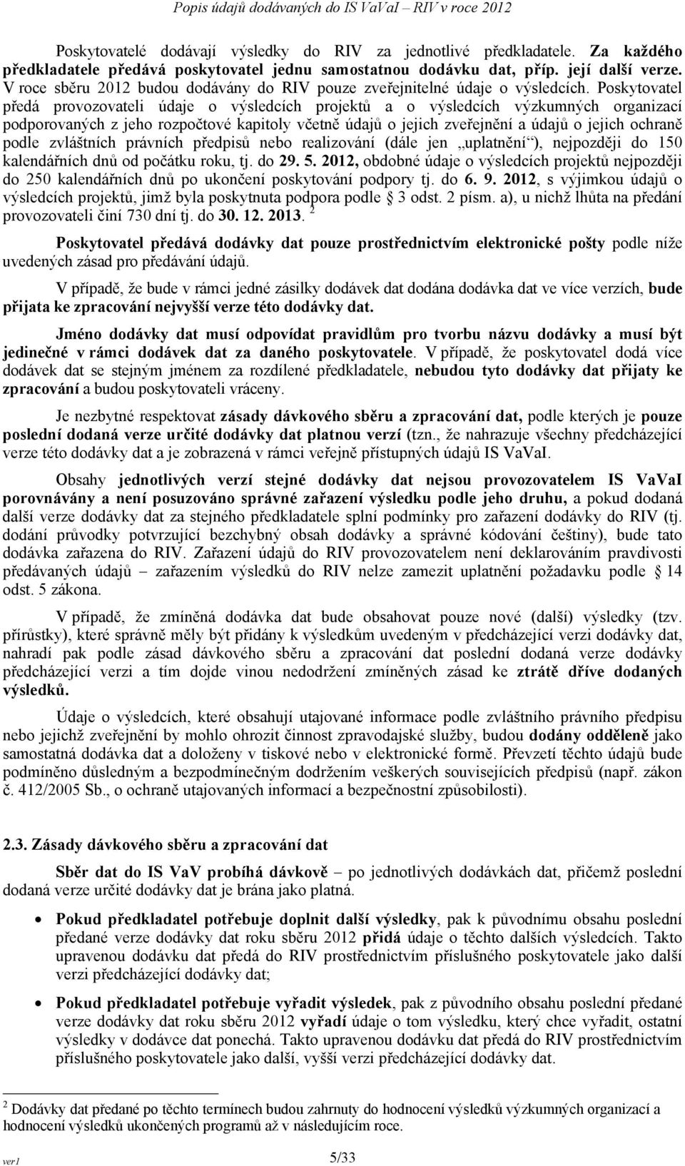 Poskytovatel předá provozovateli údaje o výsledcích projektů a o výsledcích výzkumných organizací podporovaných z jeho rozpočtové kapitoly včetně údajů o jejich zveřejnění a údajů o jejich ochraně