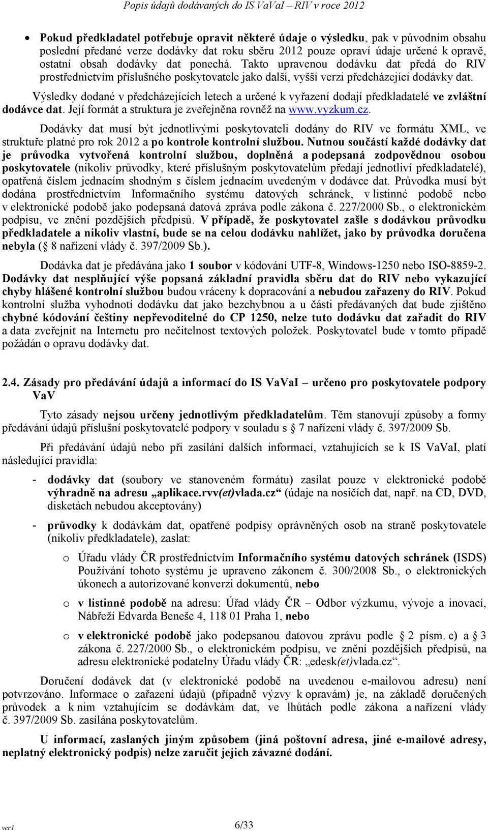 Výsledky dodané v předcházejících letech a určené k vyřazení dodají předkladatelé ve zvláštní dodávce dat. Její formát a struktura je zveřejněna rovněž na www.vyzkum.cz.
