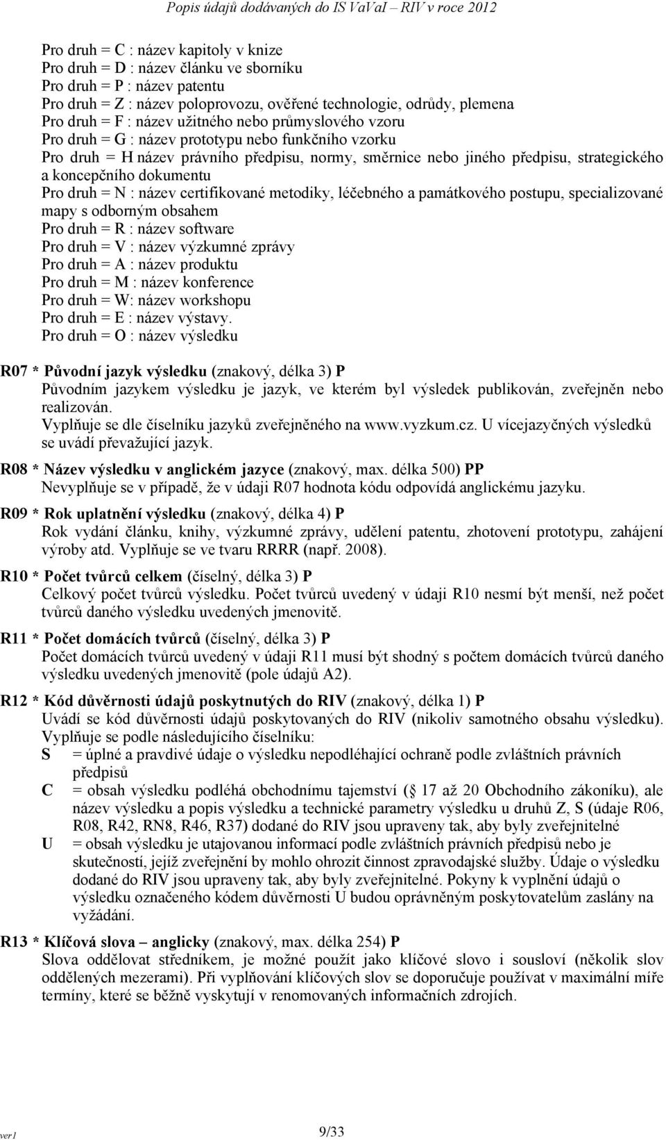 Pro druh = N : název certifikované metodiky, léčebného a památkového postupu, specializované mapy s odborným obsahem Pro druh = R : název software Pro druh = V : název výzkumné zprávy Pro druh = A :