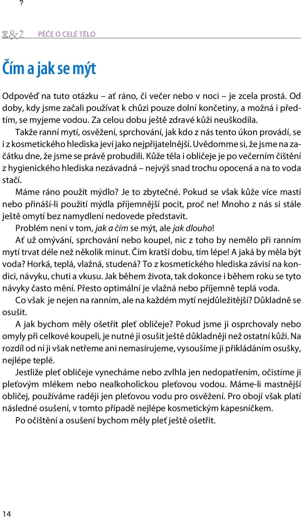 Takže ranní mytí, osvìžení, sprchování, jak kdo z nás tento úkon provádí, se i z kosmetického hlediska jeví jako nejpøijatelnìjší. Uvìdomme si, že jsme na zaèátku dne, že jsme se právì probudili.