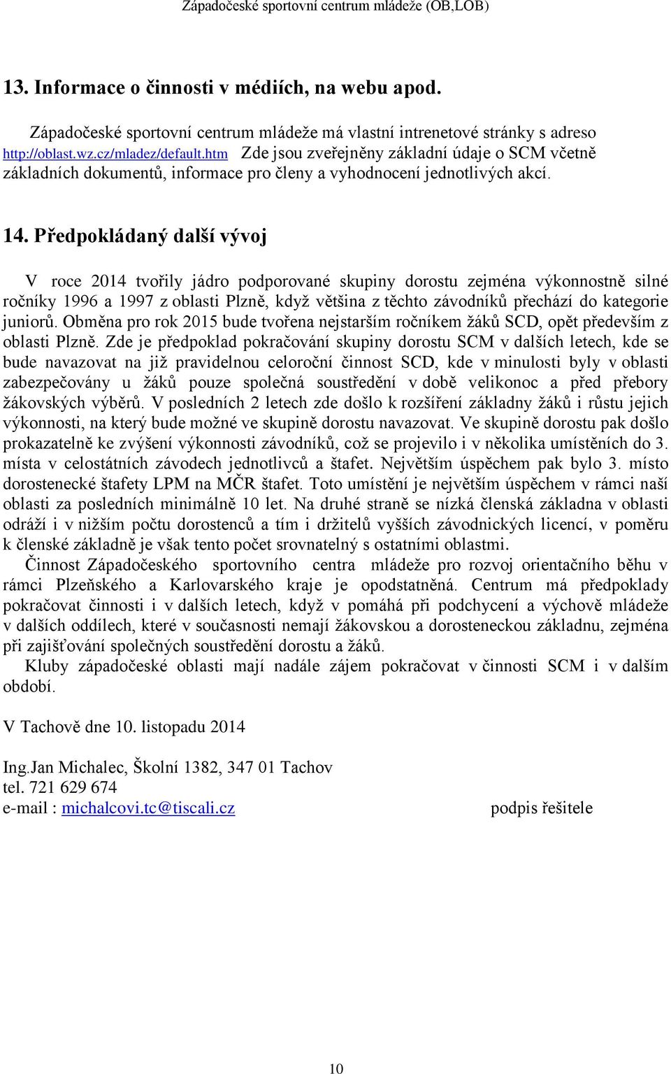 Předpokládaný další vývoj V roce 2014 tvořily jádro podporované skupiny dorostu zejména výkonnostně silné ročníky 1996 a 1997 z oblasti Plzně, když většina z těchto závodníků přechází do kategorie