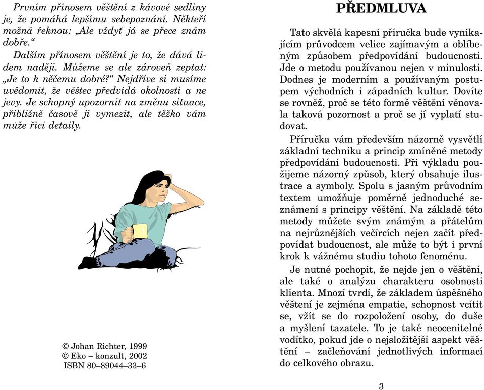 Je schopný upozornit na zmìnu situace, pøibližnì èasovì ji vymezit, ale tìžko vám mùže øíci detaily.