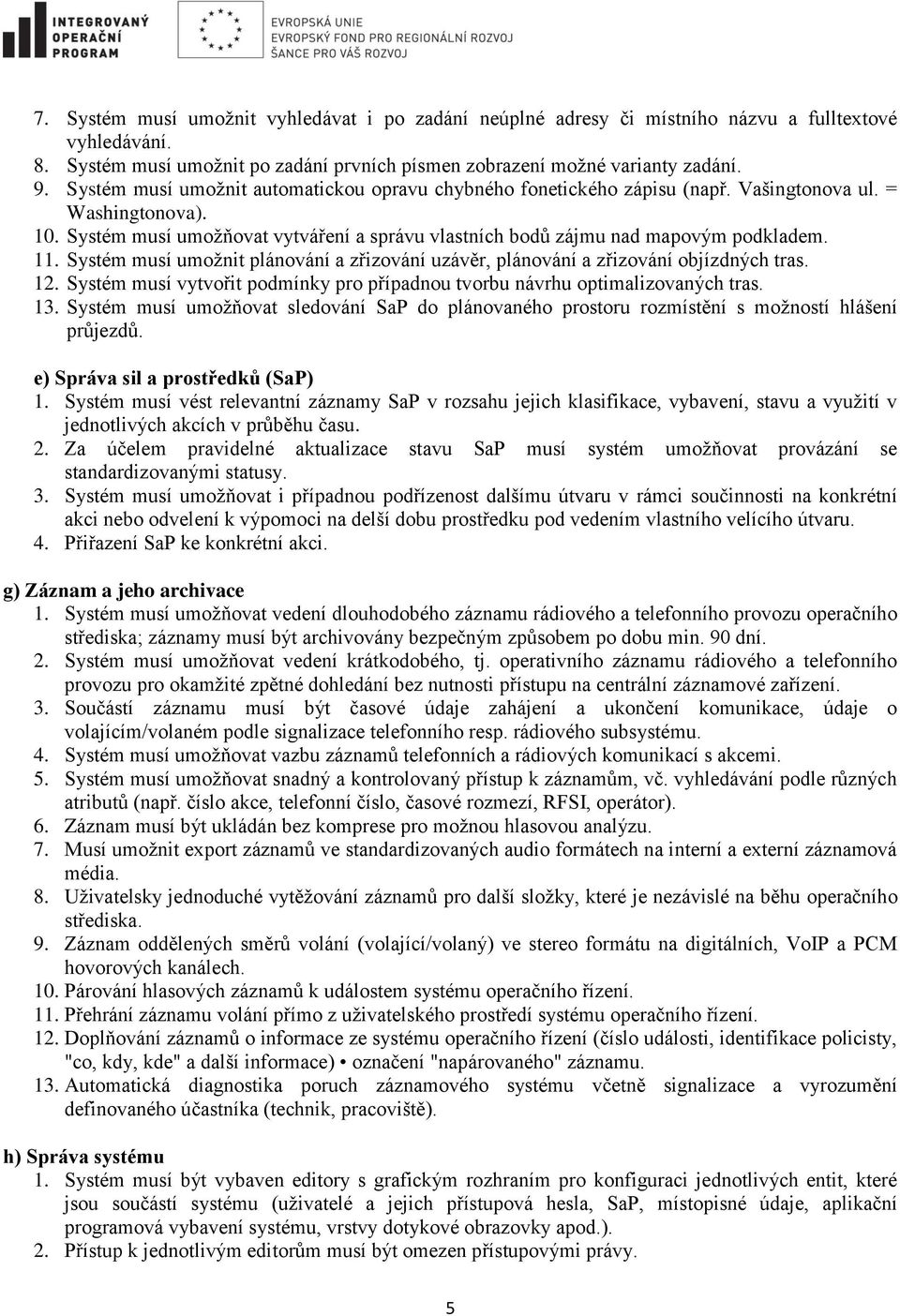 11. Systém musí umožnit plánování a zřizování uzávěr, plánování a zřizování objízdných tras. 12. Systém musí vytvořit podmínky pro případnou tvorbu návrhu optimalizovaných tras. 13.