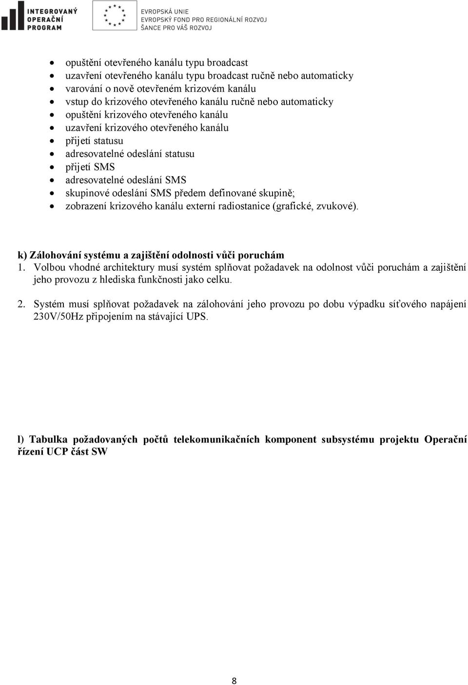 předem definované skupině; zobrazení krizového kanálu externí radiostanice (grafické, zvukové). k) Zálohování systému a zajištění odolnosti vůči poruchám 1.