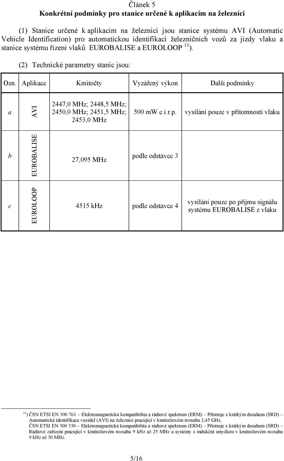 Aplikace Kmitočty Vyzářený výkon Další podmínky a AVI 2447,0 MHz; 2448,5 MHz; 2450,0 MHz; 2451,5 MHz; 2453,0 MHz 500 mw e.i.r.p. vysílání pouze v přítomnosti vlaku b EUROBALISE 27,095 MHz podle