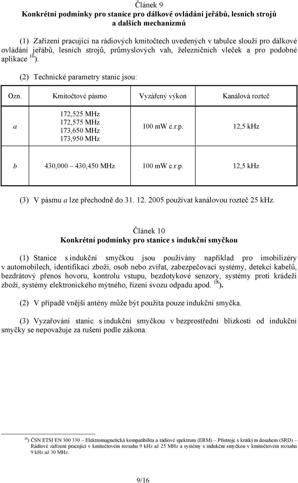 Kmitočtové pásmo Vyzářený výkon Kanálová rozteč a 172,525 MHz 172,575 MHz 173,650 MHz 173,950 MHz 100 mw e.r.p. 12,5 khz b 430,000 430,450 MHz 100 mw e.r.p. 12,5 khz (3) V pásmu a lze přechodně do 31.