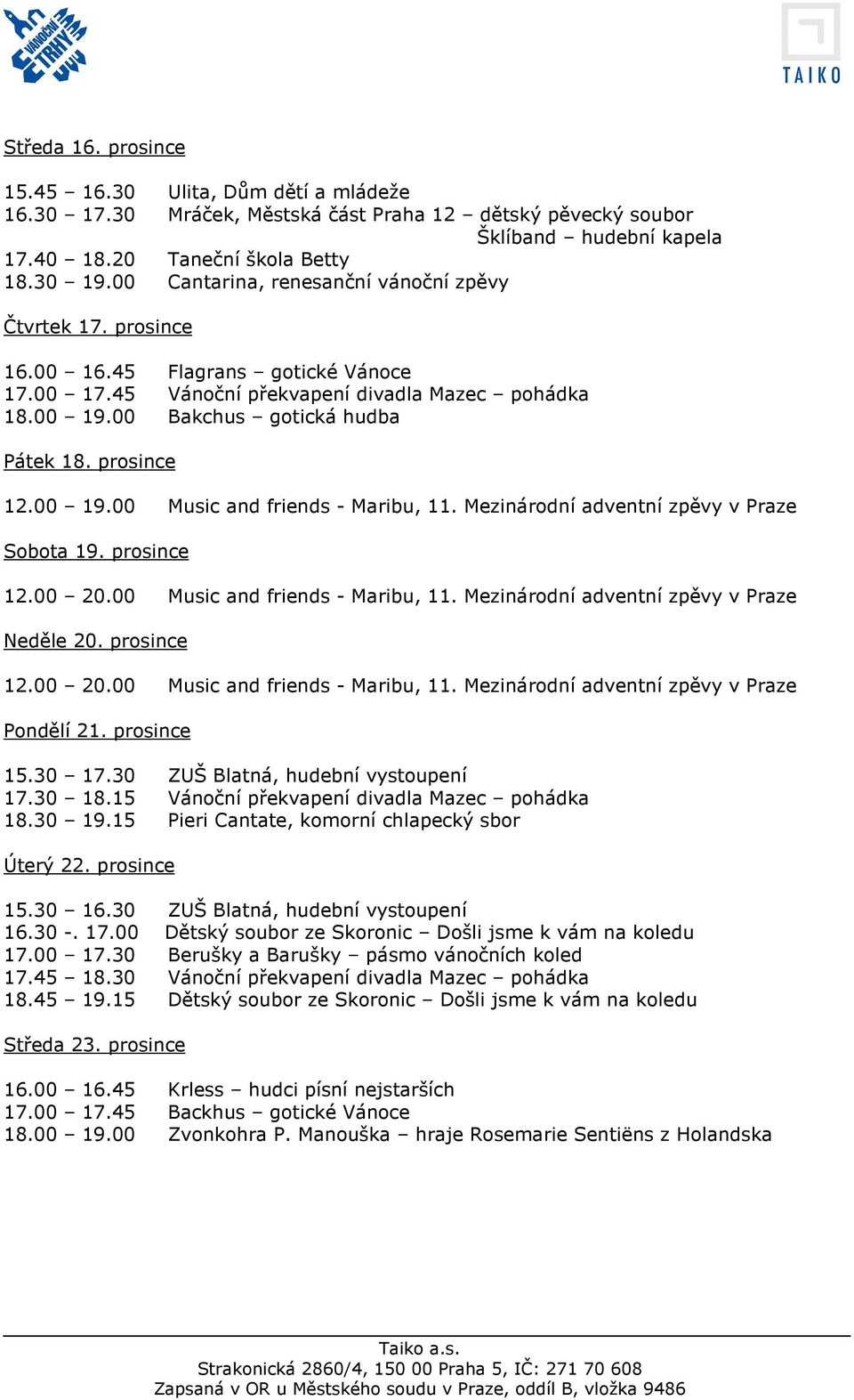 prosince 12.00 19.00 Music and friends - Maribu, 11. Mezinárodní adventní zpěvy v Praze Sobota 19. prosince Neděle 20. prosince Pondělí 21. prosince 15.30 17.30 ZUŠ Blatná, hudební vystoupení 17.