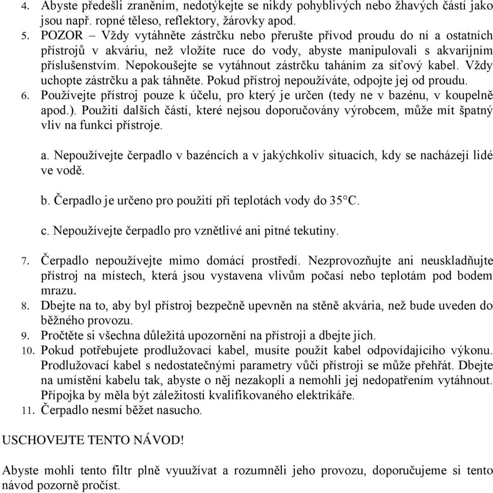 Nepokoušejte se vytáhnout zástrčku taháním za síťový kabel. Vždy uchopte zástrčku a pak táhněte. Pokud přístroj nepoužíváte, odpojte jej od proudu.