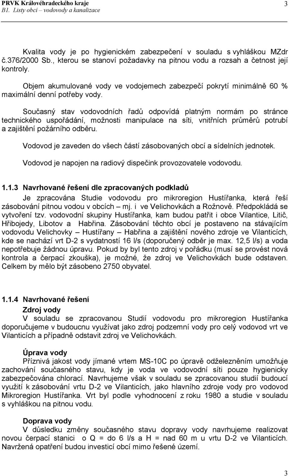 Současný stav vodovodních řadů odpovídá platným normám po stránce technického uspořádání, možnosti manipulace na síti, vnitřních průměrů potrubí a zajištění požárního odběru.