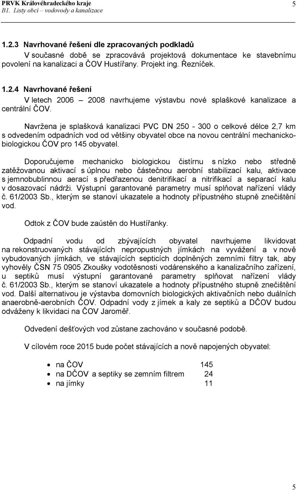 Doporučujeme mechanicko biologickou čistírnu s nízko nebo středně zatěžovanou aktivací s úplnou nebo částečnou aerobní stabilizací kalu, aktivace s jemnobublinnou aerací s předřazenou denitrifikací a