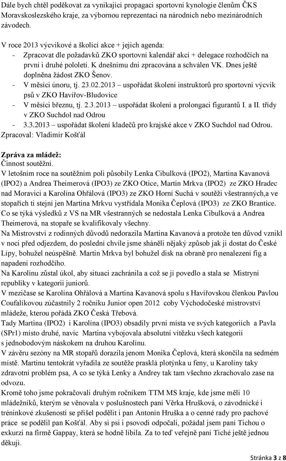 Dnes ještě doplněna žádost ZKO Šenov. - V měsíci únoru, tj. 23.02.2013 uspořádat školení instruktorů pro sportovní výcvik psů v ZKO Havířov-Bludovice - V měsíci březnu, tj. 2.3.2013 uspořádat školení a prolongaci figurantů I.