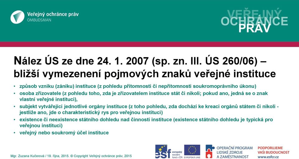 zřizovatele (z pohledu toho, zda je zřizovatelem instituce stát či nikoli; pokud ano, jedná se o znak vlastní veřejné instituci), subjekt vytvářející jednotlivé orgány