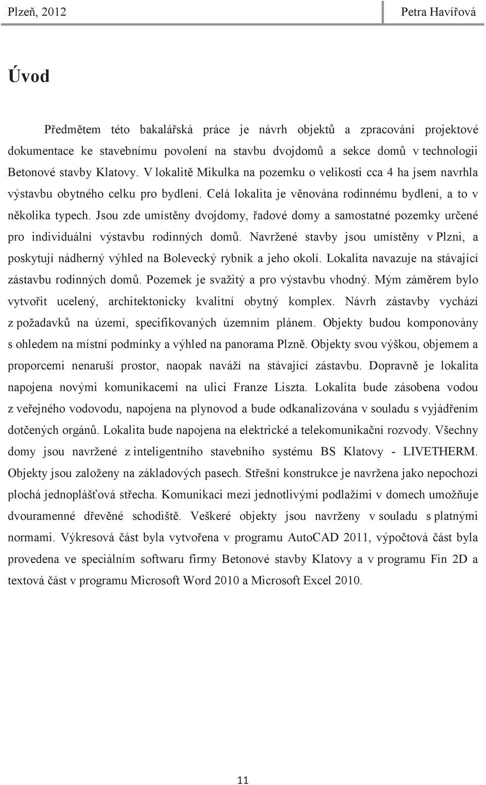 Jsou zde umístny dvojdomy, adové domy a samostatné pozemky urené pro individuální výstavbu rodinných dom.