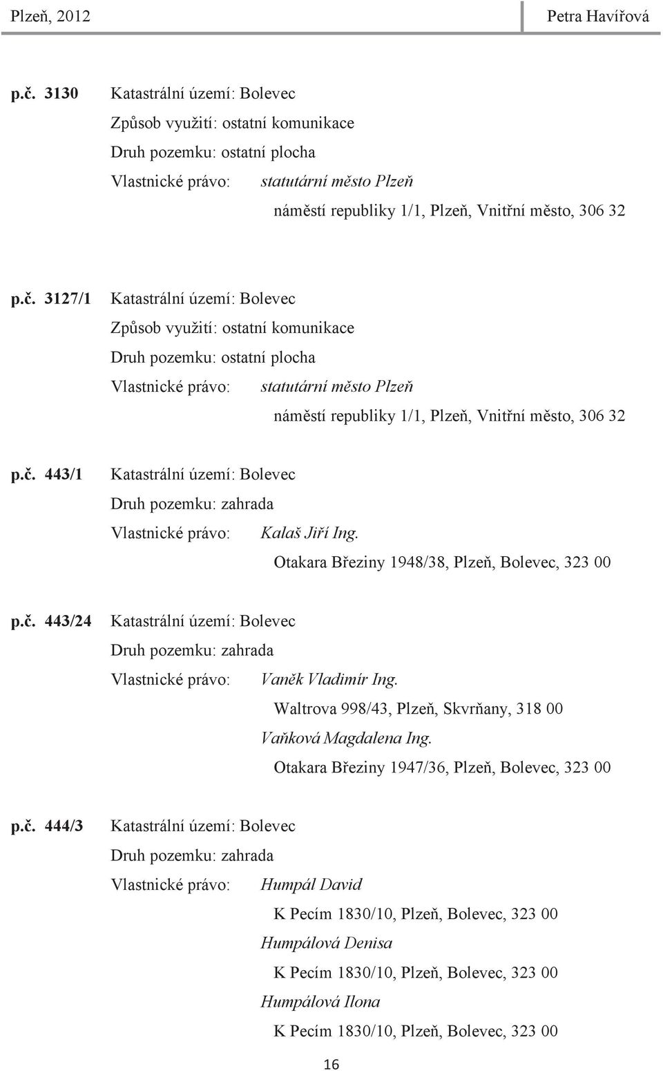 . 3127/1 Katastrální území: Bolevec Zpsob využití: ostatní komunikace Druh pozemku: ostatní plocha Vlastnické právo: statutární msto Plze námstí republiky 1/1, Plze, Vnitní msto, 306 32 p.