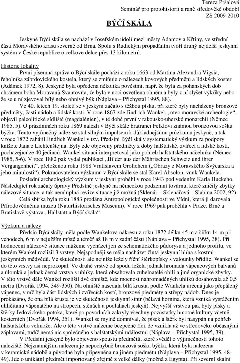 Historie lokality První písemná zpráva o Býčí skále pochází z roku 1663 od Martina Alexandra Vigsia, řeholníka zábrdovického kostela, který se zmiňuje o nálezech kovových předmětů a lidských koster