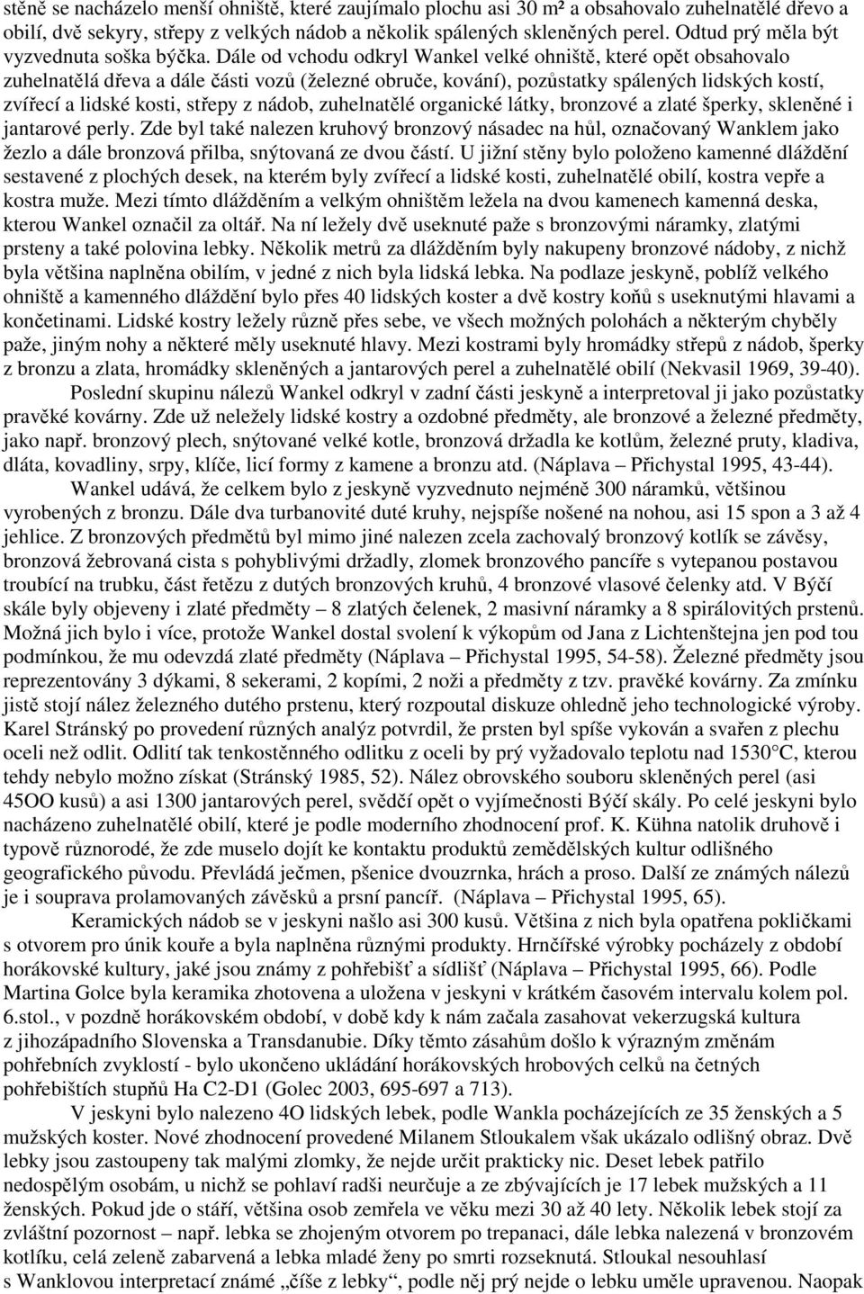 Dále od vchodu odkryl Wankel velké ohniště, které opět obsahovalo zuhelnatělá dřeva a dále části vozů (železné obruče, kování), pozůstatky spálených lidských kostí, zvířecí a lidské kosti, střepy z