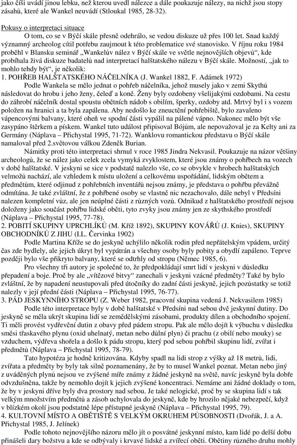 V říjnu roku 1984 proběhl v Blansku seminář Wankelův nález v Býčí skále ve světle nejnovějších objevů, kde probíhala živá diskuze badatelů nad interpretací halštatského nálezu v Býčí skále.