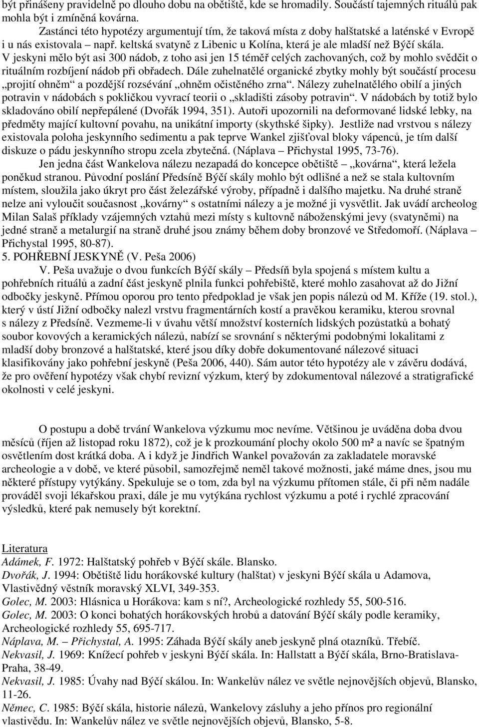 V jeskyni mělo být asi 300 nádob, z toho asi jen 15 téměř celých zachovaných, což by mohlo svědčit o rituálním rozbíjení nádob při obřadech.