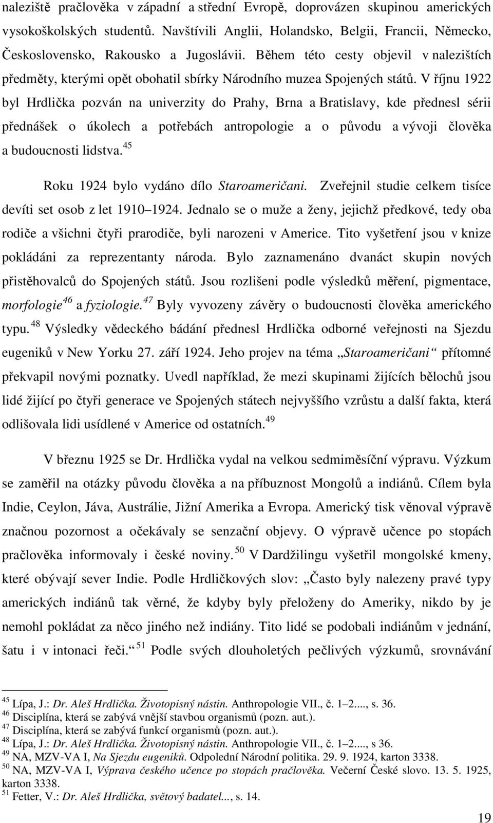 V říjnu 1922 byl Hrdlička pozván na univerzity do Prahy, Brna a Bratislavy, kde přednesl sérii přednášek o úkolech a potřebách antropologie a o původu a vývoji člověka a budoucnosti lidstva.