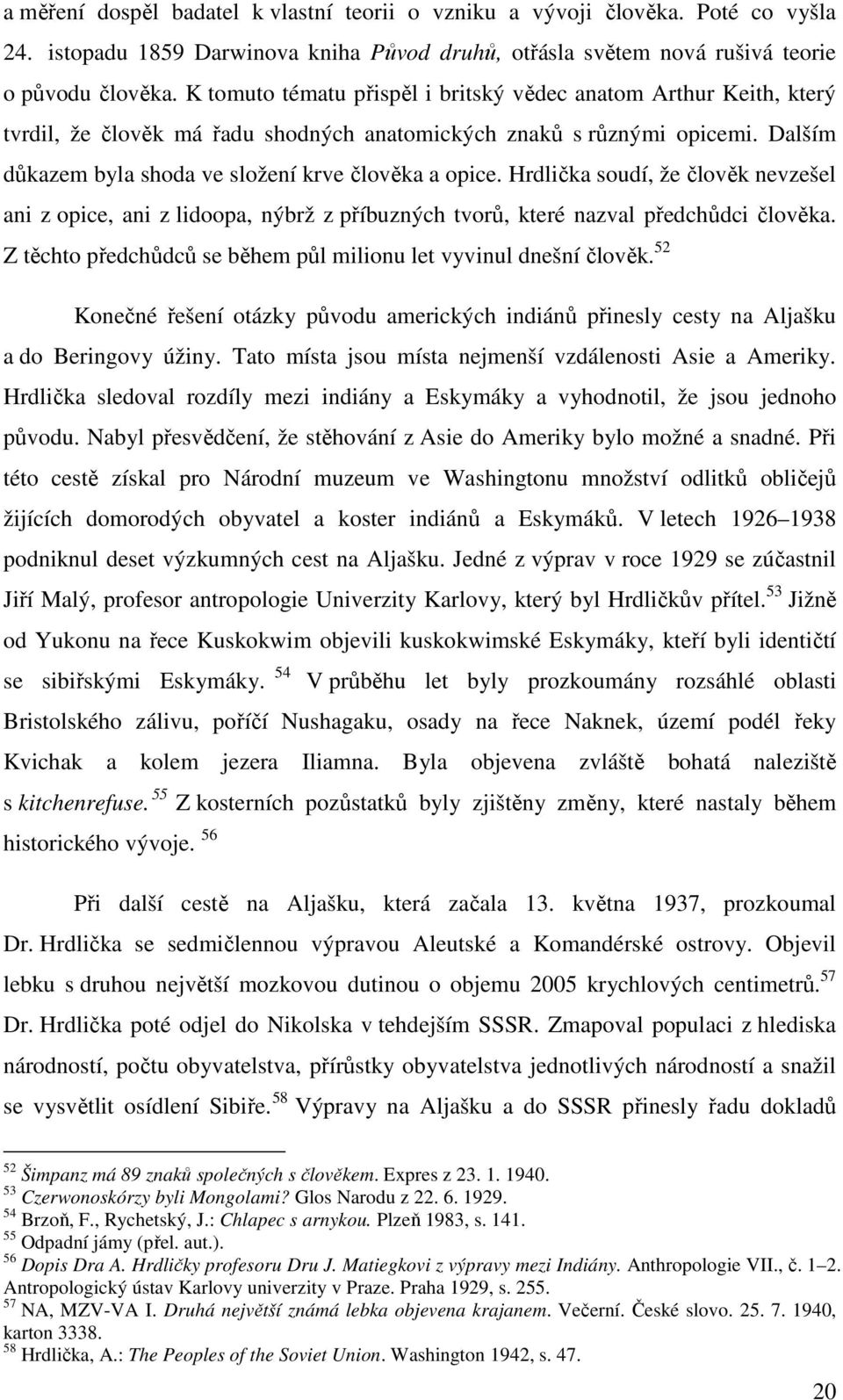 Hrdlička soudí, že člověk nevzešel ani z opice, ani z lidoopa, nýbrž z příbuzných tvorů, které nazval předchůdci člověka. Z těchto předchůdců se během půl milionu let vyvinul dnešní člověk.