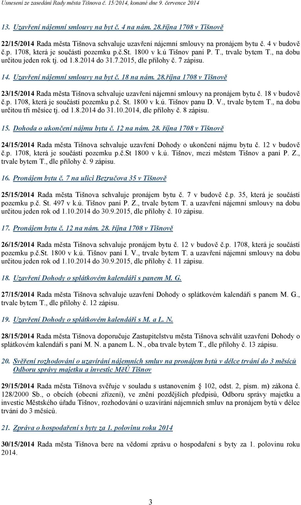 října 1708 v Tišnově 23/15/2014 Rada města Tišnova schvaluje uzavření nájemní smlouvy na pronájem bytu č. 18 v budově č.p. 1708, která je součástí pozemku p.č. St. 1800 v k.ú. Tišnov panu D. V.