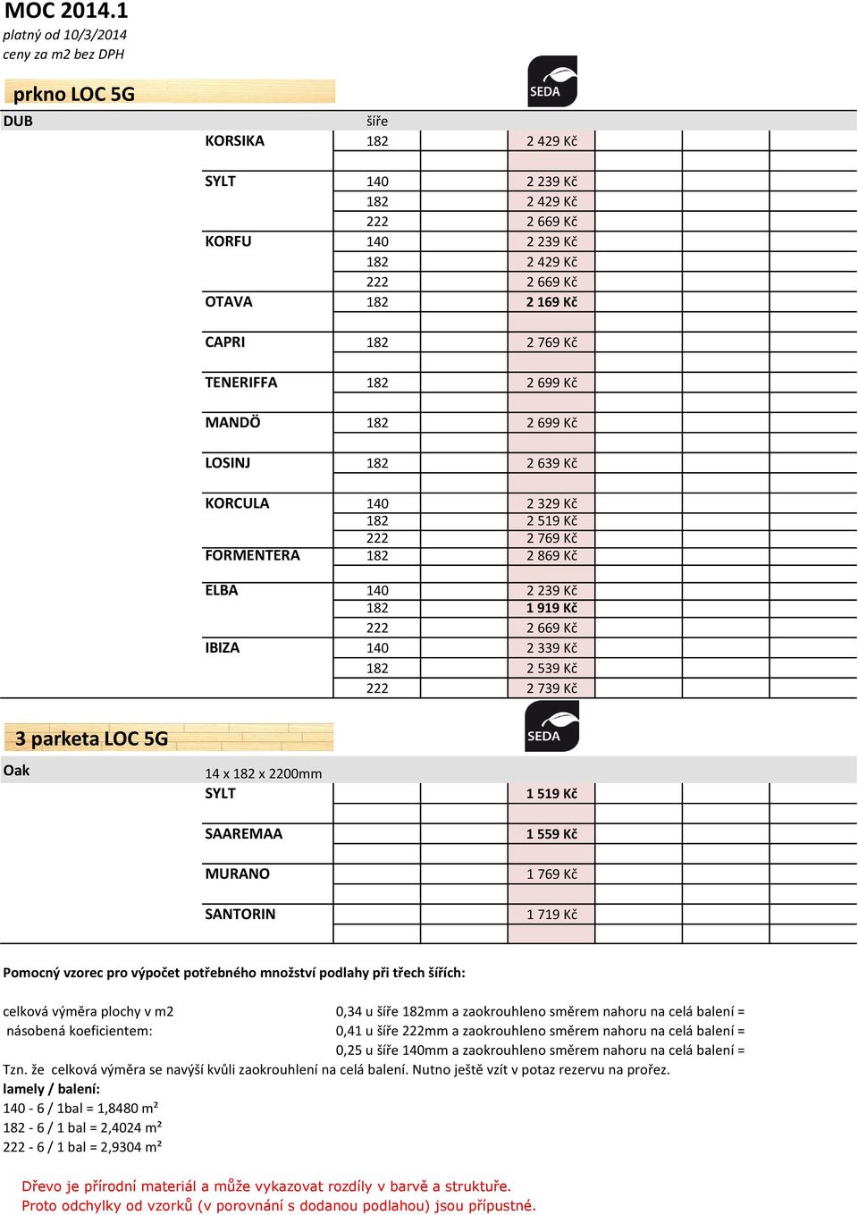 Oak 14 x 182 x 2200mm SYLT SAAREMAA MURANO SANTORIN 1 519 Kč 1 559 Kč 1 769 Kč 1 719 Kč Pomocný vzorec pro výpočet potřebného množství podlahy při třech šířích: celková výměra plochy v m2 0,34 u šíře