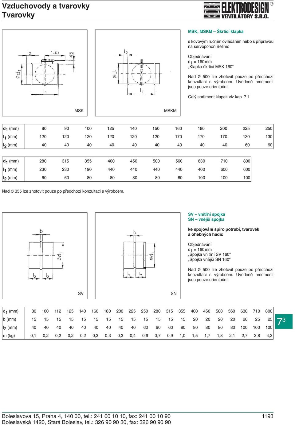 710 800 l 1 (mm) 230 230 190 440 440 440 440 400 600 600 l 2 (mm) 60 60 80 80 80 80 80 100 100 100 Nad Ø 355 lze zhotovit pouze po předchozí konzultaci s výrobcem.