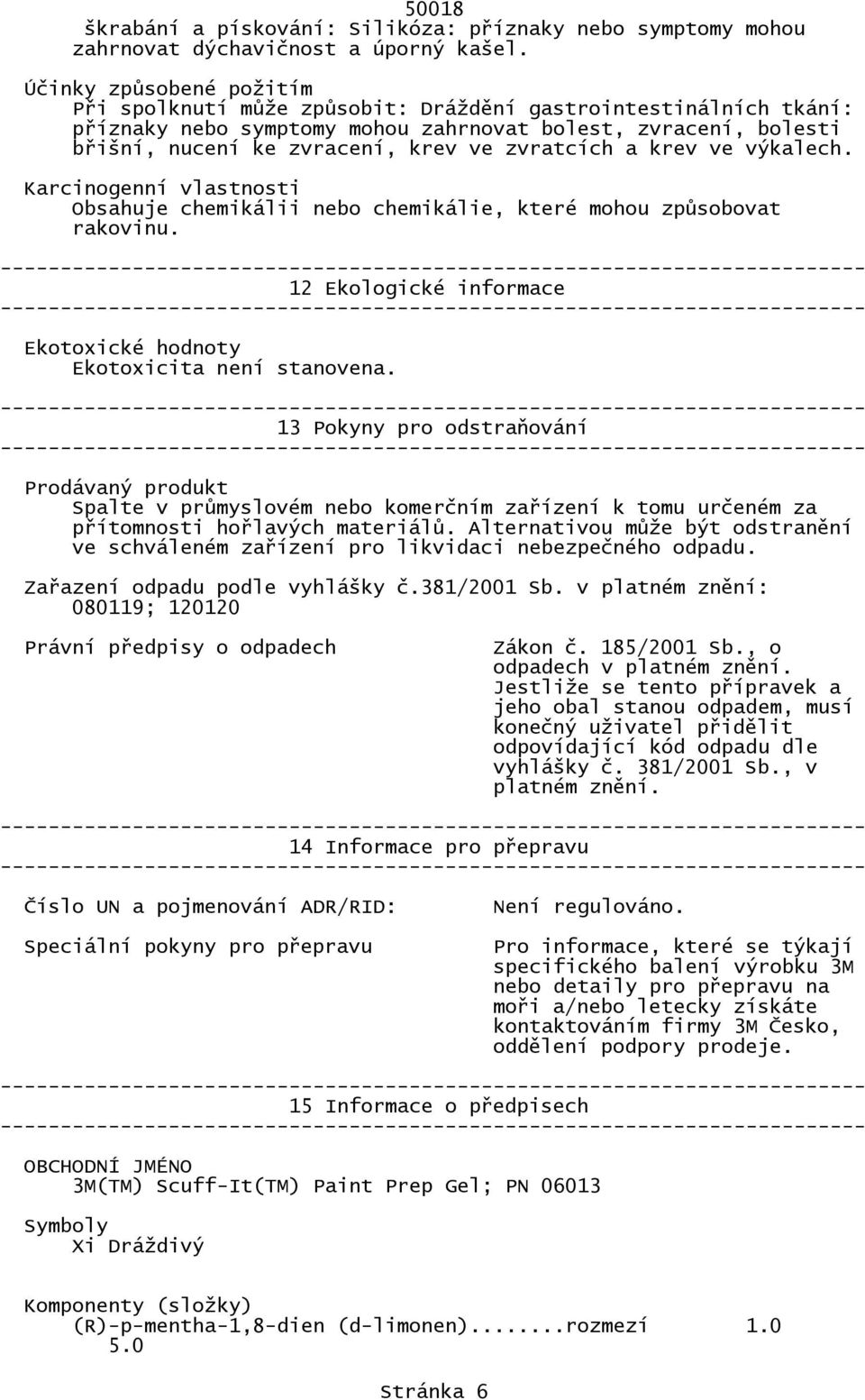 zvratcích a krev ve výkalech. Karcinogenní vlastnosti Obsahuje chemikálii nebo chemikálie, které mohou způsobovat rakovinu. 12 Ekologické informace Ekotoxické hodnoty Ekotoxicita není stanovena.