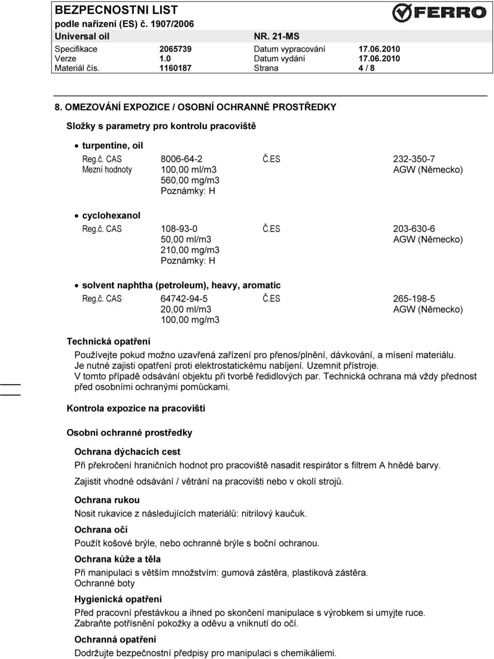 ES 203-630-6 50,00 ml/m3 AGW (Německo) 210,00 mg/m3 Poznámky: H solvent naphtha (petroleum), heavy, aromatic Reg.č. CAS 64742-94-5 Č.