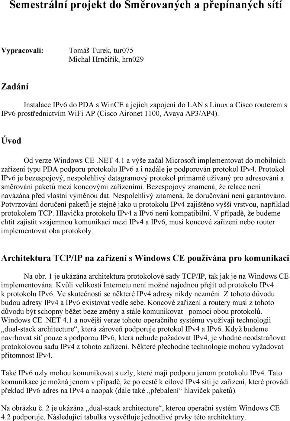 1 a výše začal Microsoft implementovat do mobilních zařízení typu PDA podporu protokolu IPv6 a i nadále je podporován protokol IPv4.