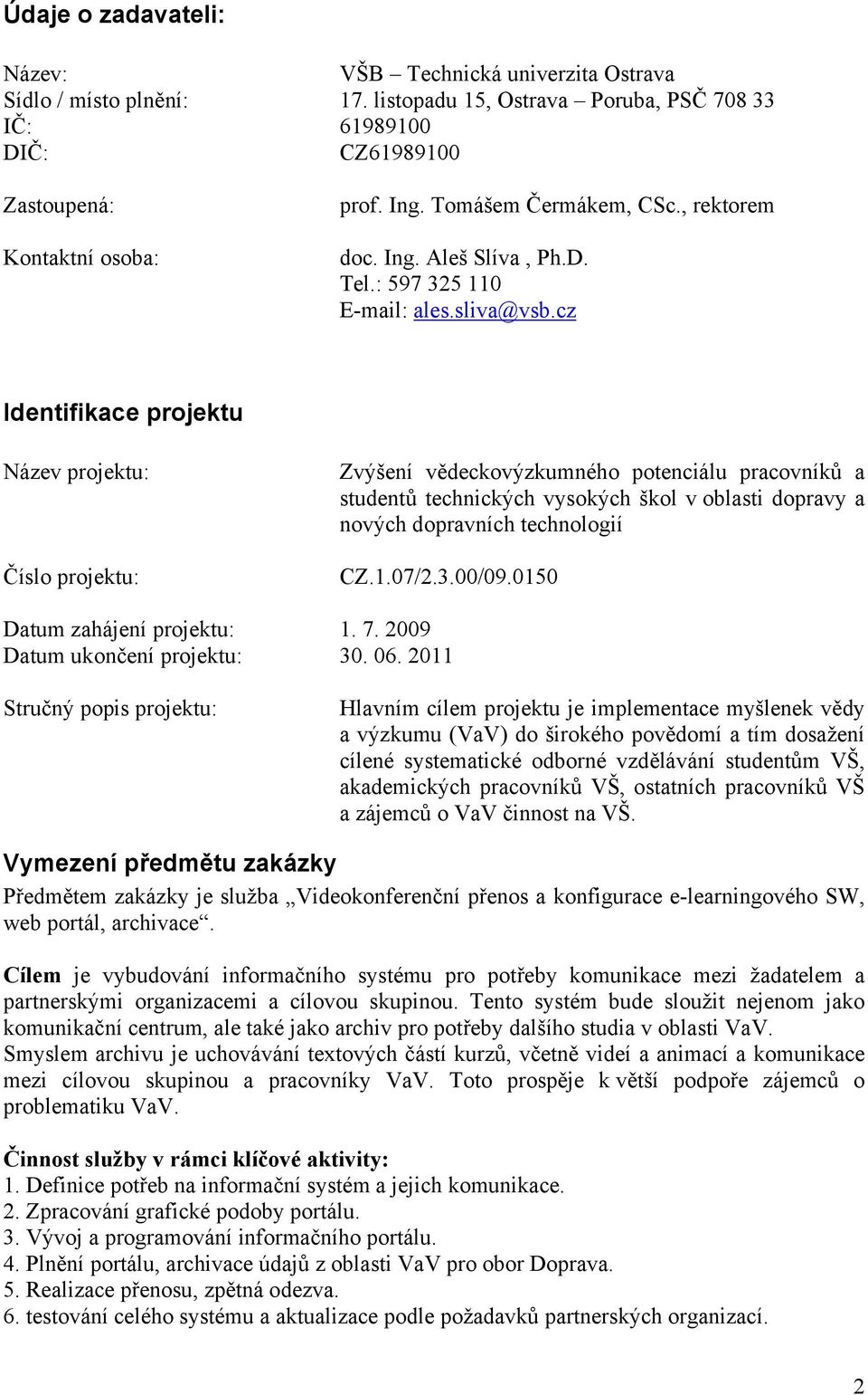 cz Identifikace projektu Název projektu: Číslo projektu: Zvýšení vědeckovýzkumného potenciálu pracovníků a studentů technických vysokých škol v oblasti dopravy a nových dopravních technologií CZ.1.