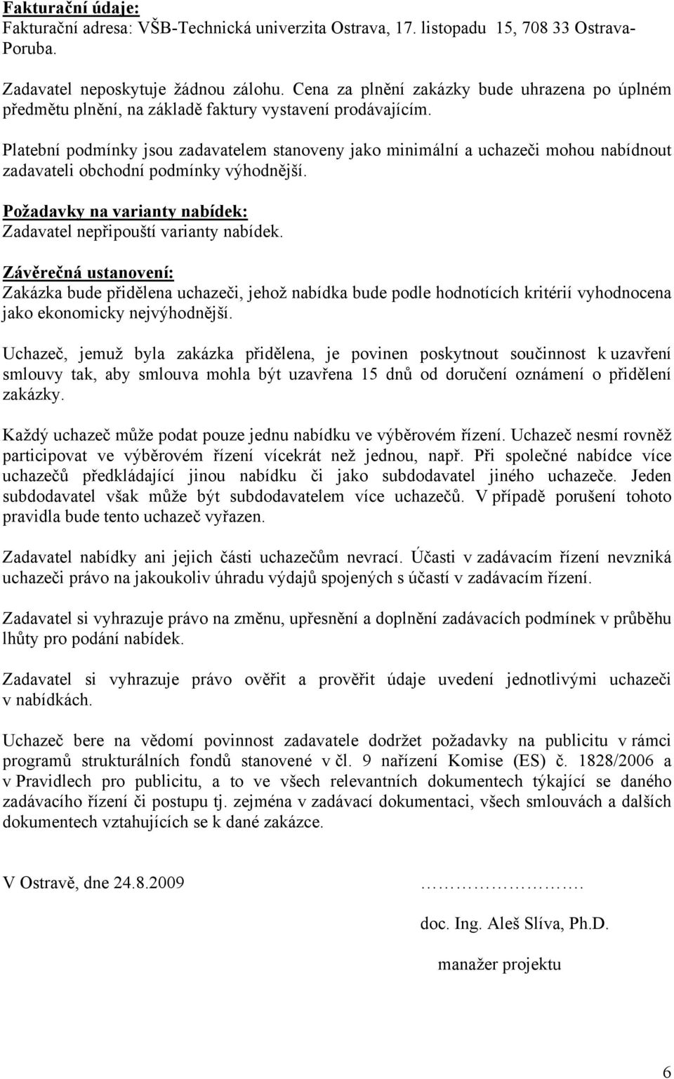 Platební podmínky jsou zadavatelem stanoveny jako minimální a uchazeči mohou nabídnout zadavateli obchodní podmínky výhodnější. Požadavky na varianty nabídek: Zadavatel nepřipouští varianty nabídek.