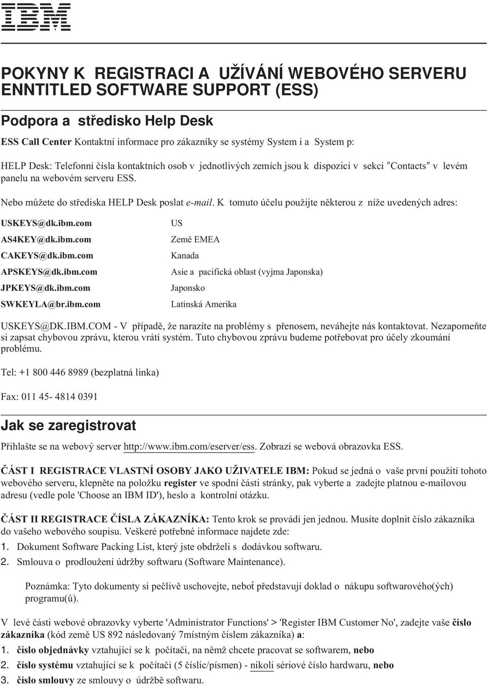 K tomuto účelu použijte některou z níže uvedených adres: USKEYS@dk.ibm.com US AS4KEY@dk.ibm.com Země EMEA CAKEYS@dk.ibm.com Kanada APSKEYS@dk.ibm.com Asie a pacifická oblast (vyjma Japonska) JPKEYS@dk.