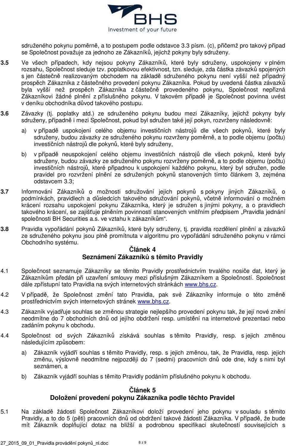 sleduje, zda částka závazků spojených s jen částečně realizovaným obchodem na základě sdruženého pokynu není vyšší než případný prospěch Zákazníka z částečného provedení pokynu Zákazníka.