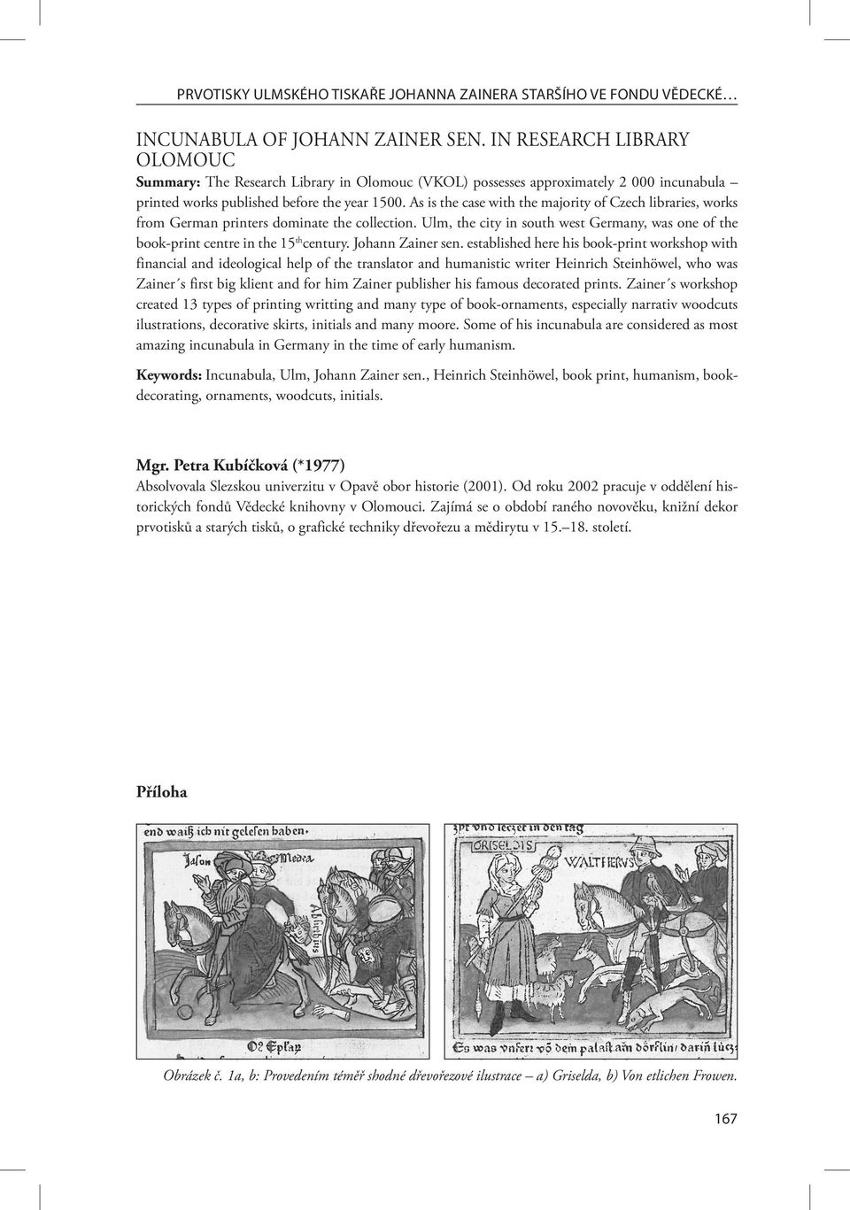 As is the case with the majority of Czech libraries, works from German printers dominate the collection. Ulm, the city in south west Germany, was one of the book-print centre in the 15 th century.