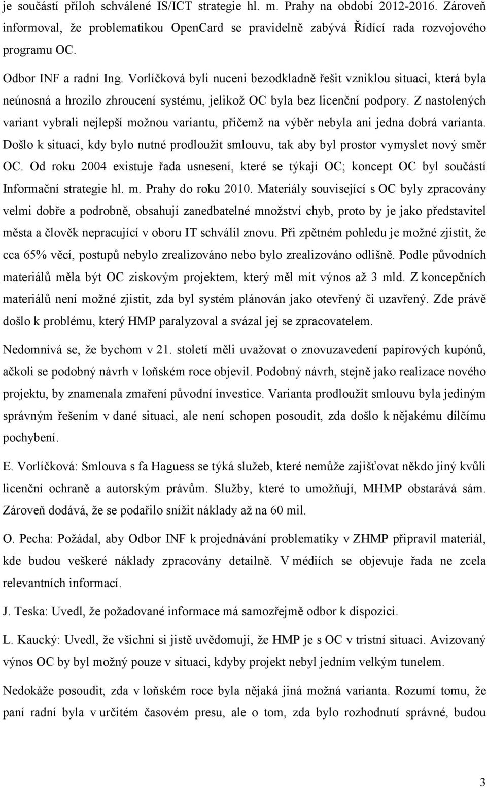 Z nastolených variant vybrali nejlepší možnou variantu, přičemž na výběr nebyla ani jedna dobrá varianta. Došlo k situaci, kdy bylo nutné prodloužit smlouvu, tak aby byl prostor vymyslet nový směr OC.