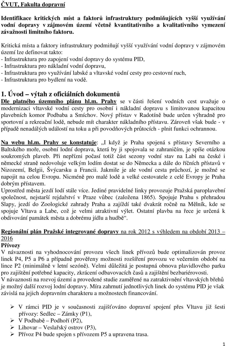 Kritická místa a faktory infrastruktury podmiňují vyšší využívání vodní dopravy v zájmovém území lze definovat takto: - Infrastruktura pro zapojení vodní dopravy do systému PID, - Infrastruktura pro