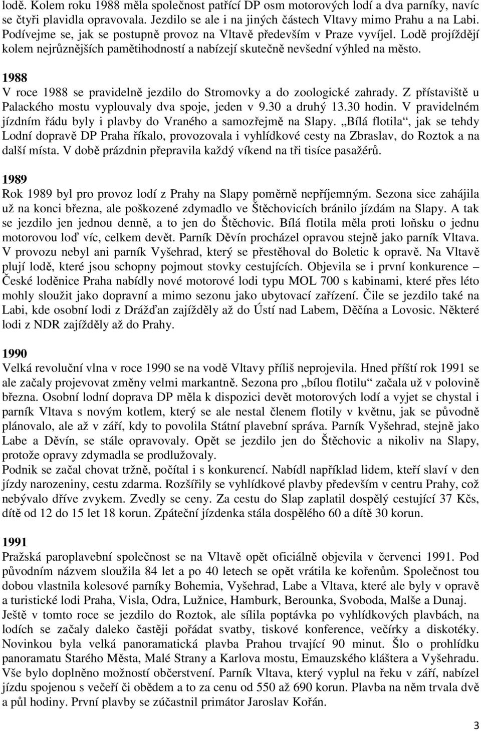 1988 V roce 1988 se pravidelně jezdilo do Stromovky a do zoologické zahrady. Z přístaviště u Palackého mostu vyplouvaly dva spoje, jeden v 9.30 a druhý 13.30 hodin.