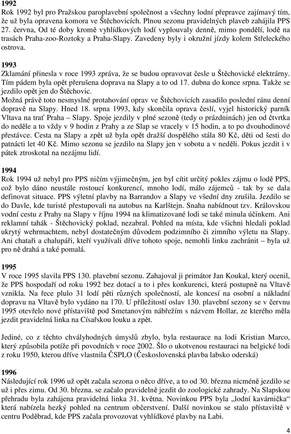 1993 Zklamání přinesla v roce 1993 zpráva, že se budou opravovat česle u Štěchovické elektrárny. Tím pádem byla opět přerušena doprava na Slapy a to od 17. dubna do konce srpna.
