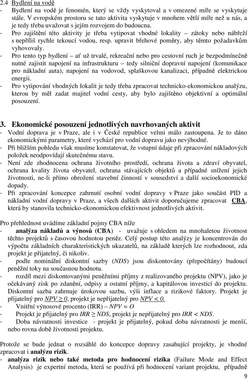 - Pro zajištění této aktivity je třeba vytipovat vhodné lokality zátoky nebo nábřeží s nepříliš rychle tekoucí vodou, resp. upravit břehové poměry, aby těmto požadavkům vyhovovaly.