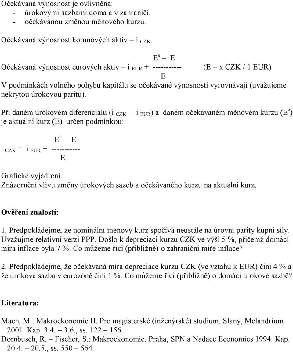 Při daném úrokovém diferenciálu (i CZK i EUR ) a daném očekávaném měnovém kurzu (E e ) je aktuální kurz (E) určen podmínkou: E e E i CZK = i EUR + ----------- E Grafické vyjádření.