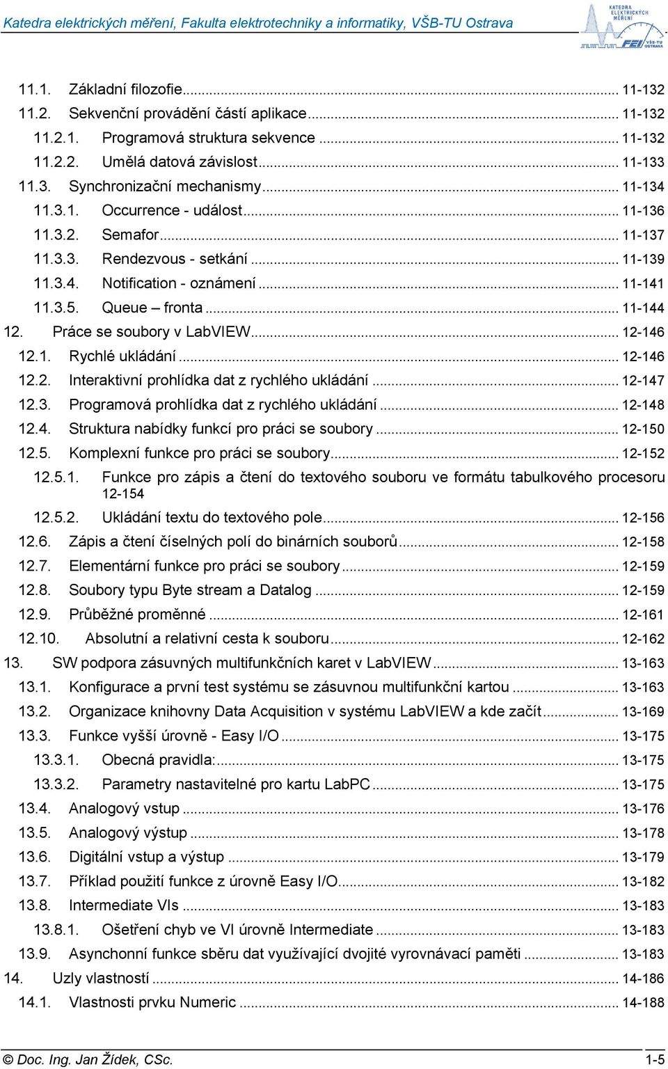 Práce se soubory v LabVIEW... 12-146 12.1. Rychlé ukládání... 12-146 12.2. Interaktivní prohlídka dat z rychlého ukládání... 12-147 12.3. Programová prohlídka dat z rychlého ukládání... 12-148 12.4. Struktura nabídky funkcí pro práci se soubory.